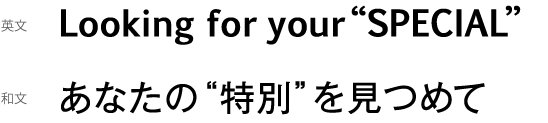 Looking for your SPECIAL あなたの特別を見つめて