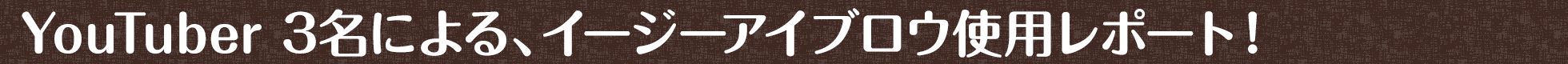 YouTuber 3名による、イージーアイブロウ使用レポート！