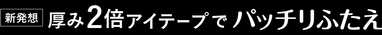 厚み2倍アイテープでパッチリふたえ